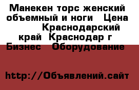 Манекен торс женский объемный и ноги › Цена ­ 100 - Краснодарский край, Краснодар г. Бизнес » Оборудование   